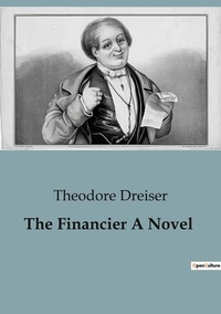 Theodore Dreiser - The Financier A Novel.