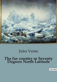 Jules Verne - The fur country or Seventy Degrees North Latitude.