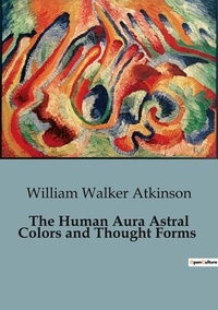William Walker Atkinson - The Human Aura Astral Colors and Thought Forms.
