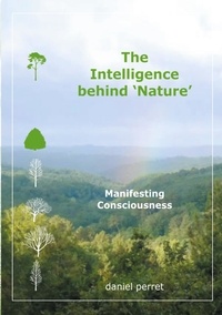Daniel Perret - The Intelligence behind Nature - Manifesting Consciousness.