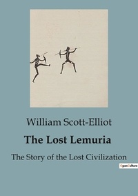 William Scott-Elliot - Les classiques de la littérature  : The Lost Lemuria - The Story of the Lost Civilization.