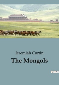 Jeremiah Curtin - Récits de voyages  : The Mongols.
