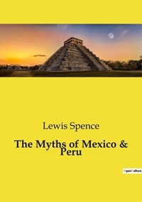 Lewis Spence - Les classiques de la littérature  : The Myths of Mexico & Peru.