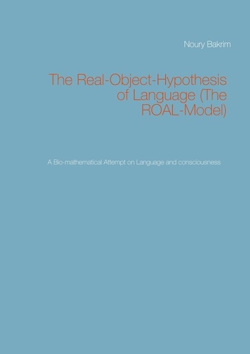 Noury Bakrim - The Real-Object-Hypothesis of Language (The ROAL-Model) - A Bio-mathematical Attempt on Language and consciousness.