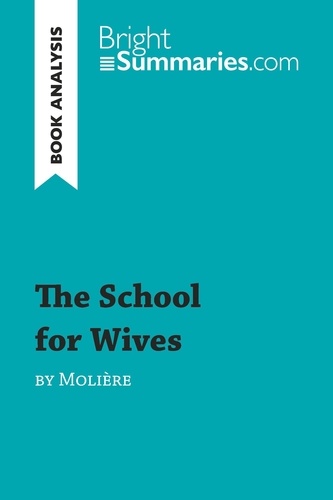 BrightSummaries.com  The School for Wives by Molière (Book Analysis). Detailed Summary, Analysis and Reading Guide