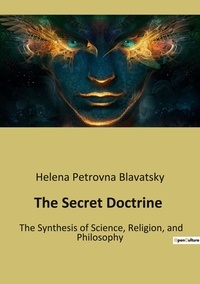 Helena petrovna Blavatsky - The Secret Doctrine - The Synthesis of Science, Religion, and Philosophy.