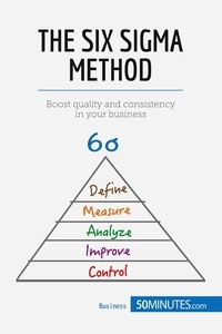  50Minutes - Management &amp; Marketing  : The Six Sigma Method - Boost quality and consistency in your business.