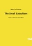 Martin Luther - The Small Catechism - Luther's Little Instruction Book.