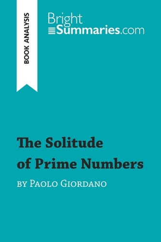 BrightSummaries.com  The Solitude of Prime Numbers by Paolo Giordano (Book Analysis). Detailed Summary, Analysis and Reading Guide