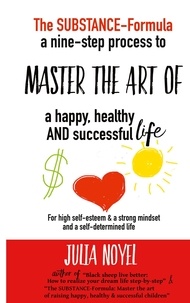 Julia Noyel - The Substance-Formula - Master the Art of a happy, healthy AND successful Life.