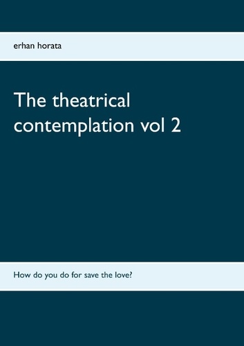 Erhan Horata - The theatrical contemplation - Volume 2, How do you do for save the love ?.