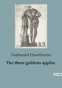 Nathaniel Hawthorne - The three goldens apples.