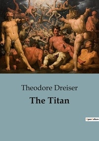 Theodore Dreiser - The Titan - An Unyielding Portrait of Power, Ambition, and the American Dream..