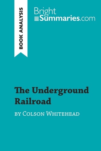 BrightSummaries.com  The Underground Railroad by Colson Whitehead (Book Analysis). Detailed Summary, Analysis and Reading Guide