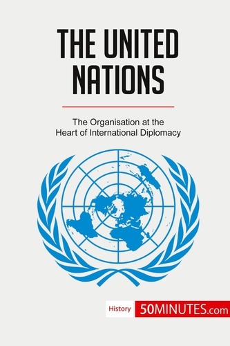 The United Nations. The Organisation at the Heart of International Diplomacy