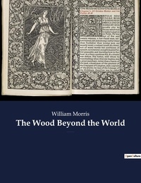 William Morris - The Wood Beyond the World - A fantasy novel by William Morris, with the element of the supernatural, and thus the precursor of fantasy literature..