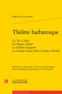 Miguel de Cervantès - Théâtre barbaresque - La Vie à Alger ; Les Bagnes d'Alger ; Le Vaillant Espagnol ; La Grande Sultane Doña Catalina d'Oviedo.