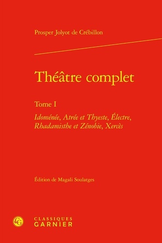 Prosper jolyot de Crebillon - Théâtre complet - Tome I Idoménée, Atrée et Thyeste, Électre, Rhadamisthe et Zénobie, Xercès.