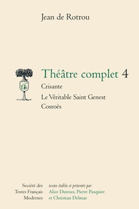 Jean de Rotrou - Théâtre complet - Tome 4, Crisante ; Le véritable Saint Genest ; Cosroès.