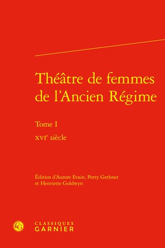 Théâtre de femmes de l'Ancien Régime. Tome 1, XVIe siècle