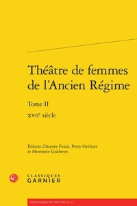 Aurore Evain et Perry Gethner - Théâtre de femmes de l'Ancien Régime - Tome 2, XVIIe siècle.