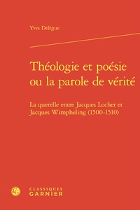 Yves Delègue - Théologie et poésie ou la parole de vérité - La querelle entre Jacques Locher et Jacques Wimpheling (1500-1510).