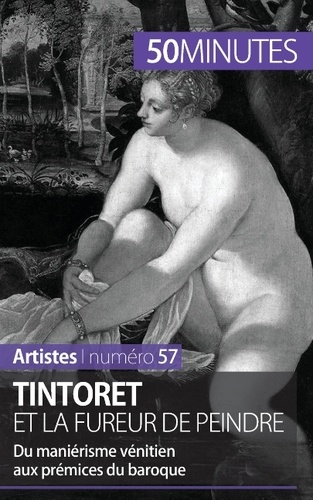 Tintoret et la fureur de peindre. Du maniérisme vénitien aux prémisses du baroque
