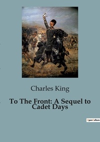 Charles King - To The Front: A Sequel to Cadet Days.