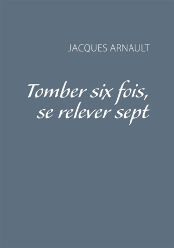 Jacques Arnault - Tomber six fois, se relever sept.
