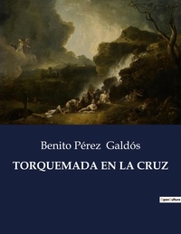 Benito Perez Galdos - Littérature d'Espagne du Siècle d'or à aujourd'hui  : Torquemada en la cruz - ..