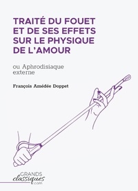François-Amédée Doppet - Traité du fouet et de ses effets sur le physique de l'amour - Ou Aphrodisiaque externe.