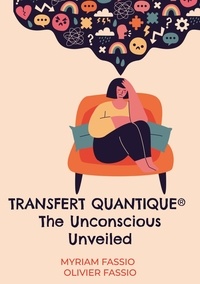Myriam Fassio et Olivier Fassio - Transfert quantique® The Unconscious Unveiled - Accessing the unconscious mind to free ourselves from our lineages'weights and blockages.