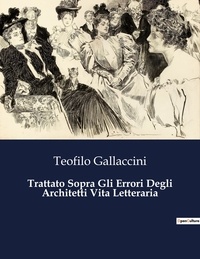 Teofilo Gallaccini - Classici della Letteratura Italiana 2152  : Trattato Sopra Gli Errori Degli Architetti Vita Letteraria.