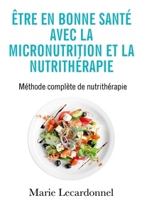 Marie Lecardonnel - Être en bonne santé avec la micronutrition et la nutrithérapie - Méthode complète de nutrithérapie.
