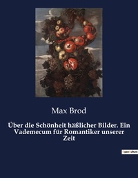 Max Brod - Über die Schönheit häßlicher Bilder. Ein Vademecum für Romantiker unserer Zeit.