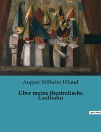 August Wilhelm Iffland - Über meine theatralische Laufbahn.
