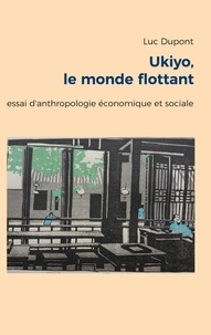 Luc Dupont - Ukiyo, le monde flottant - Essai d'anthropologie économique et sociale.