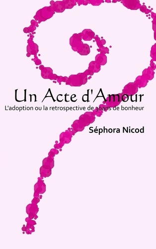 Séphora Nicod - Un acte d'amour - L'adoption ou la rétrospective de 30 ans de bonheur.