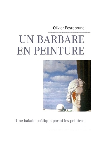 Olivier Peyrebrune - Un barbare en peinture - Une balade poétique parmi les peintres.