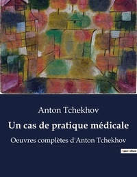 Anton Tchekhov - Un cas de pratique médicale - Oeuvres complètes d'Anton Tchekhov.