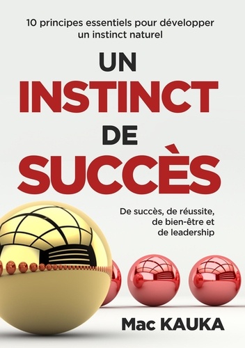 Un instinct de succès. 10 principes essentiels pour développer un instinct naturel de succès, de réussite, de bien-être et de leadership