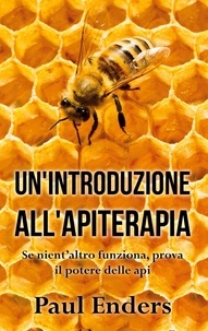 Paul Enders - Un'Introduzione all'Apiterapia - Se nient'altro funziona, prova il potere delle api.