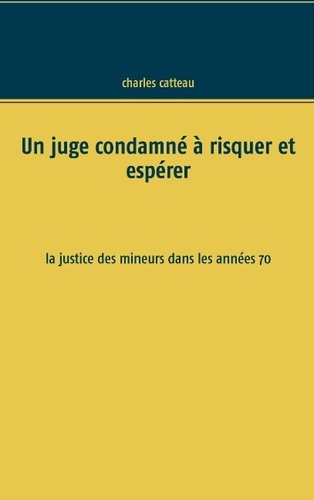 Un juge condamné à risquer et espérer. La justice des mineurs dans les années 70