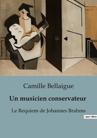 Camille Bellaigue - Histoire de l'Art et Expertise culturelle  : Un musicien conservateur - Le Requiem de Johannes Brahms.
