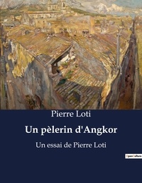 Pierre Loti - Un pèlerin d'Angkor - Un essai de Pierre Loti.