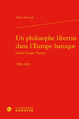 Un philosophe libertin dans l'Europe baroque. Giulio Cesare Vanini 1585-1619