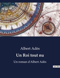 Albert Adès - Un Roi tout nu - Un roman d'Albert Adès.