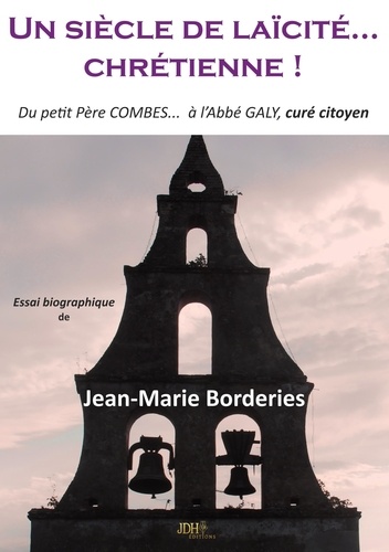 Jean-Marie Borderies - Un siècle de laïcité...Chrétienne! - Du petit père Combes ... à l'abbé Galy, curé citoyen.
