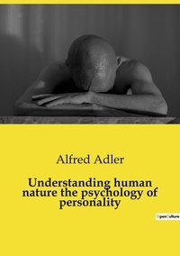 Alfred Adler - Les classiques de la littérature  : Understanding human nature the psychology of personality.