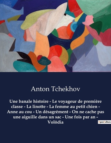 Anton Tchekhov - Une banale histoire - Le voyageur de première classe - La linotte - La femme au petit chien - Anne au cou - Un désagrément - On ne cache pas une aiguille dans un sac - Une fois par an - Volôdia - Oeuvres complètes d'Anton Tchekhov.